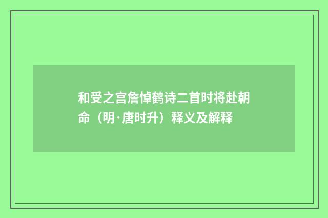 和受之宫詹悼鹤诗二首时将赴朝命（明·唐时升）释义及解释