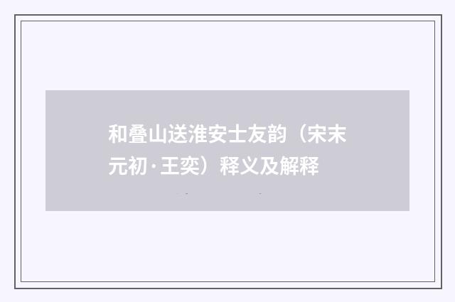 和叠山送淮安士友韵（宋末元初·王奕）释义及解释