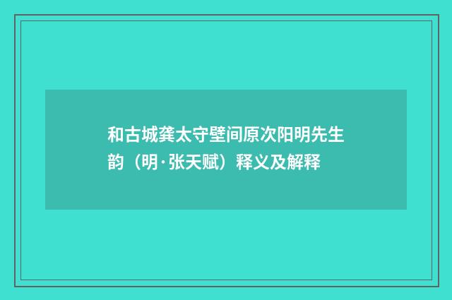 和古城龚太守壁间原次阳明先生韵（明·张天赋）释义及解释