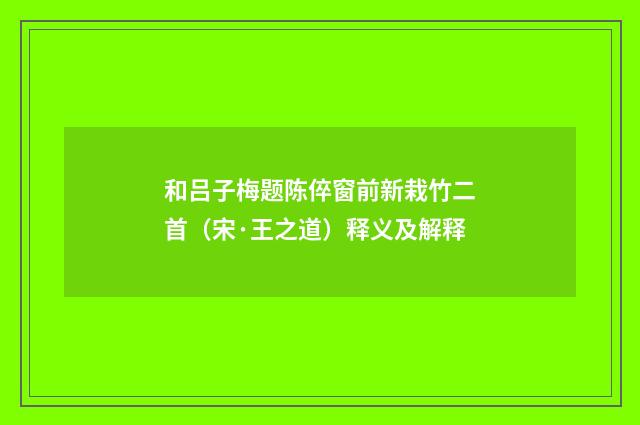 和吕子梅题陈倅窗前新栽竹二首（宋·王之道）释义及解释
