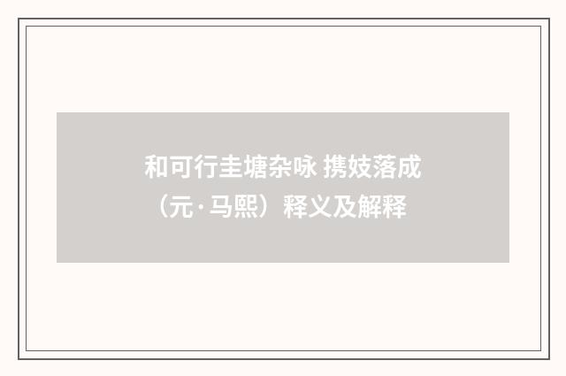 和可行圭塘杂咏 携妓落成（元·马熙）释义及解释