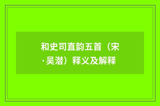 和史司直韵五首（宋·吴潜）释义及解释