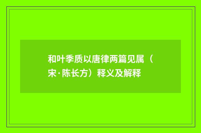 和叶季质以唐律两篇见属（宋·陈长方）释义及解释