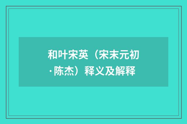 和叶宋英（宋末元初·陈杰）释义及解释