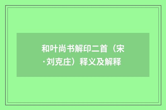 和叶尚书解印二首（宋·刘克庄）释义及解释
