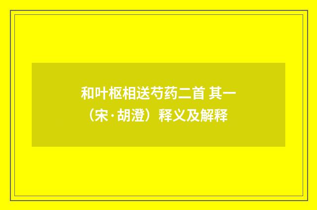 和叶枢相送芍药二首 其一（宋·胡澄）释义及解释