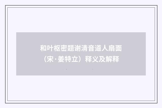 和叶枢密题谢清音道人扇面（宋·姜特立）释义及解释