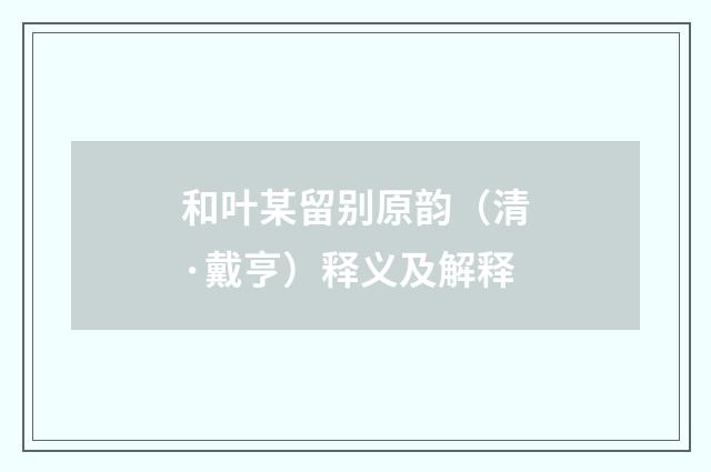 和叶某留别原韵（清·戴亨）释义及解释