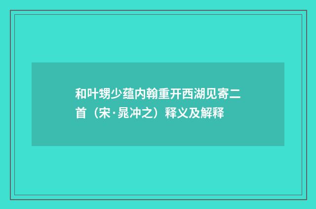 和叶甥少蕴内翰重开西湖见寄二首（宋·晁冲之）释义及解释