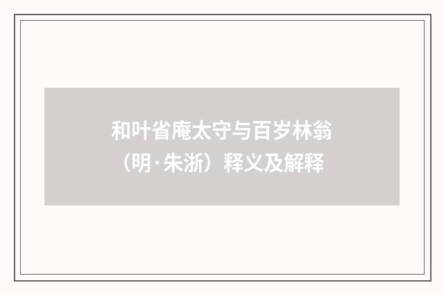 和叶省庵太守与百岁林翁（明·朱浙）释义及解释
