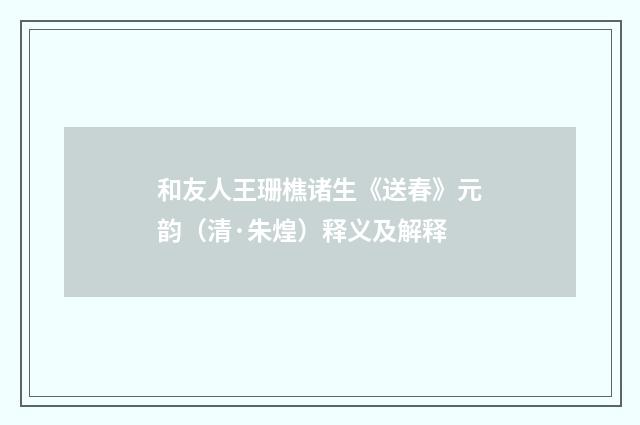 和友人王珊樵诸生《送春》元韵（清·朱煌）释义及解释