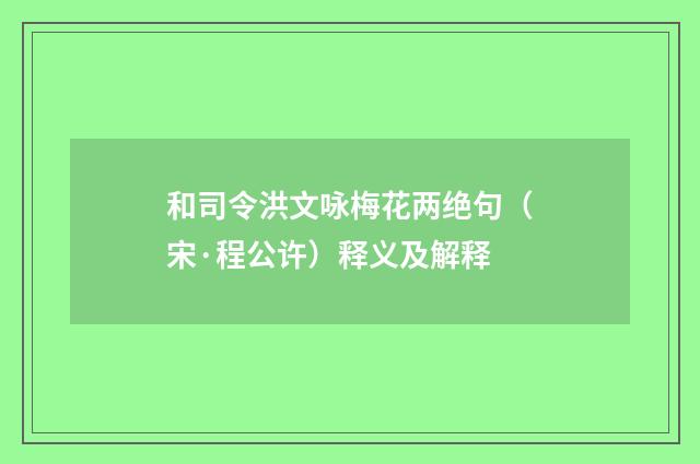 和司令洪文咏梅花两绝句（宋·程公许）释义及解释