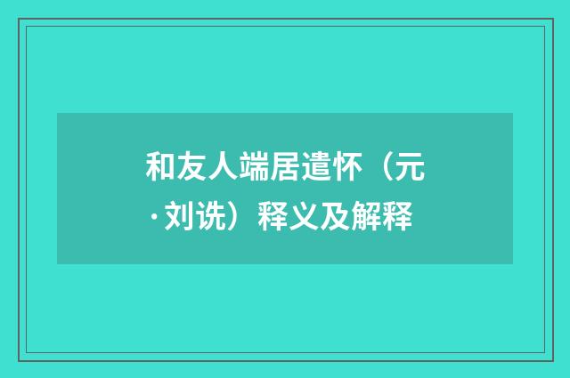 和友人端居遣怀（元·刘诜）释义及解释
