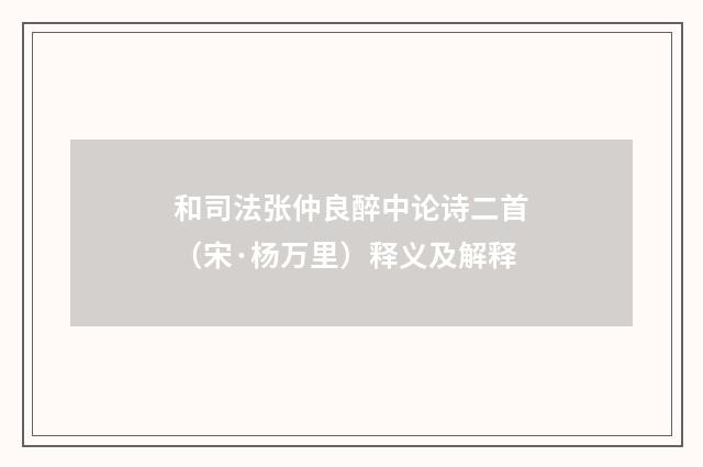 和司法张仲良醉中论诗二首（宋·杨万里）释义及解释
