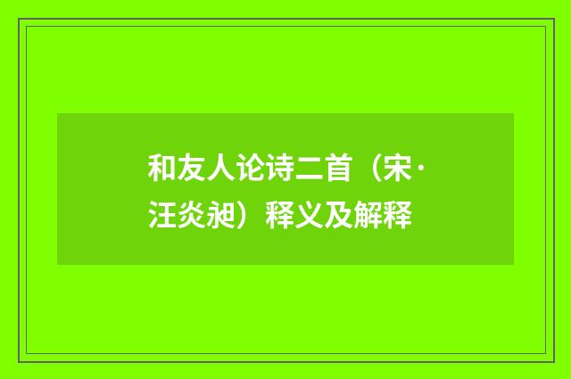 和友人论诗二首（宋·汪炎昶）释义及解释