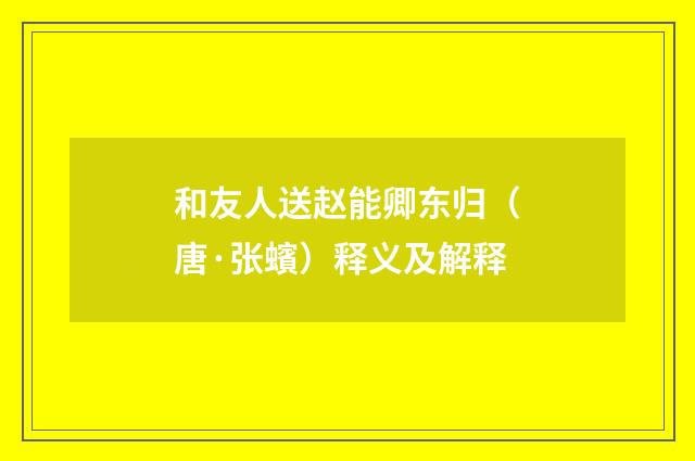 和友人送赵能卿东归（唐·张蠙）释义及解释