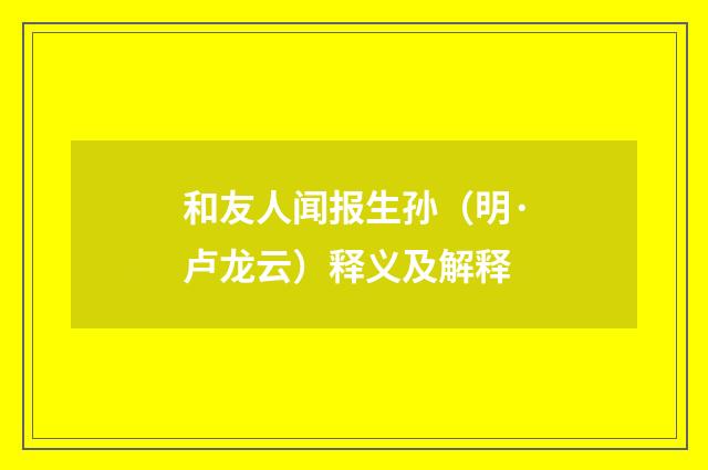 和友人闻报生孙（明·卢龙云）释义及解释