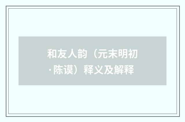 和友人韵（元末明初·陈谟）释义及解释
