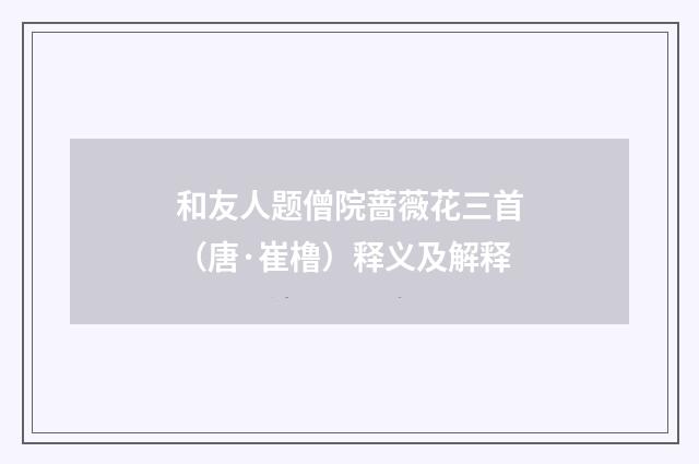 和友人题僧院蔷薇花三首（唐·崔橹）释义及解释