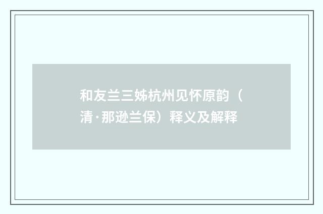 和友兰三姊杭州见怀原韵（清·那逊兰保）释义及解释
