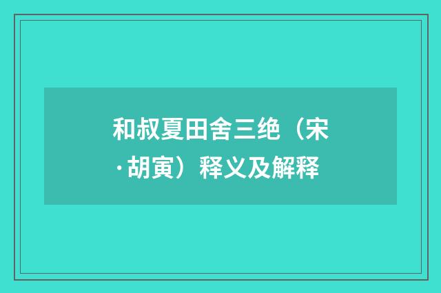 和叔夏田舍三绝（宋·胡寅）释义及解释