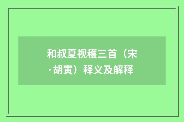 和叔夏视穫三首（宋·胡寅）释义及解释