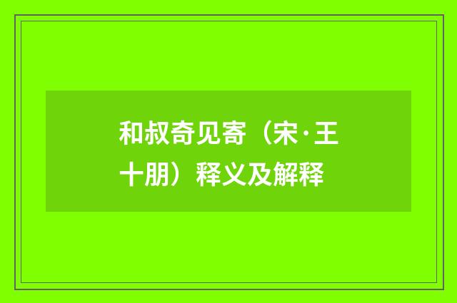 和叔奇见寄（宋·王十朋）释义及解释