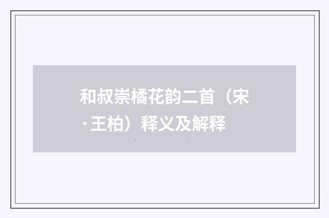 和叔崇橘花韵二首（宋·王柏）释义及解释