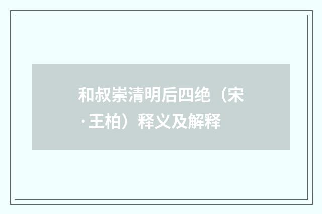 和叔崇清明后四绝（宋·王柏）释义及解释