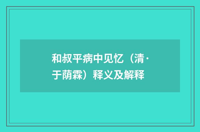 和叔平病中见忆（清·于荫霖）释义及解释