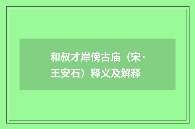 和叔才岸傍古庙（宋·王安石）释义及解释