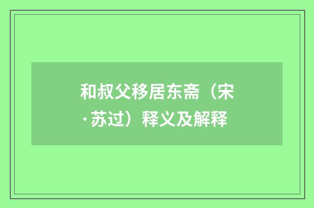 和叔父移居东斋（宋·苏过）释义及解释