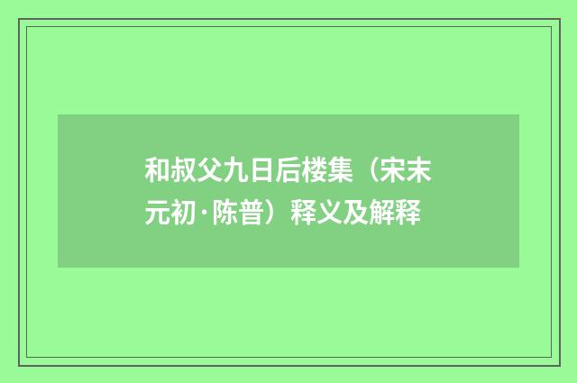 和叔父九日后楼集（宋末元初·陈普）释义及解释