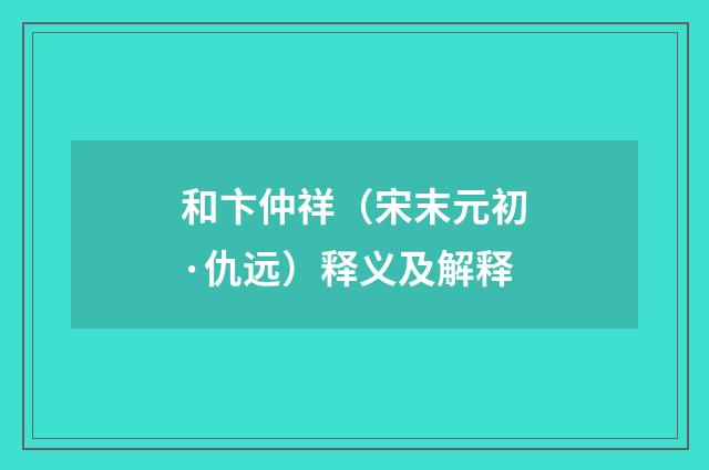 和卞仲祥（宋末元初·仇远）释义及解释