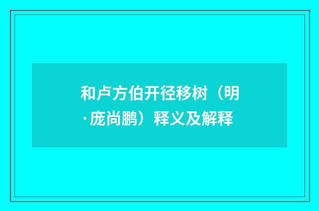 和卢方伯开径移树（明·庞尚鹏）释义及解释