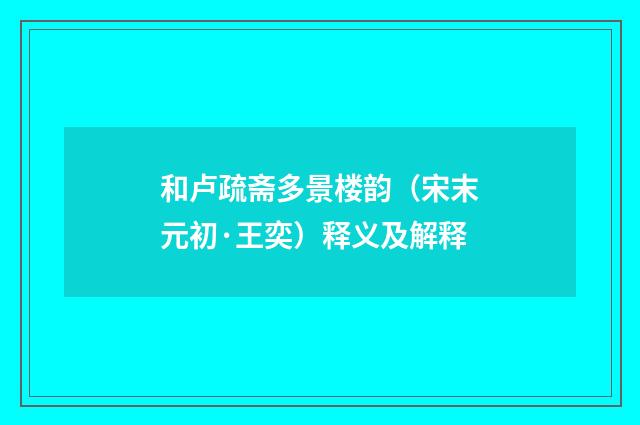 和卢疏斋多景楼韵（宋末元初·王奕）释义及解释