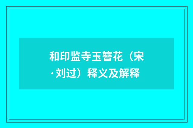 和印监寺玉簪花（宋·刘过）释义及解释