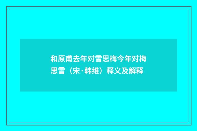 和原甫去年对雪思梅今年对梅思雪（宋·韩维）释义及解释