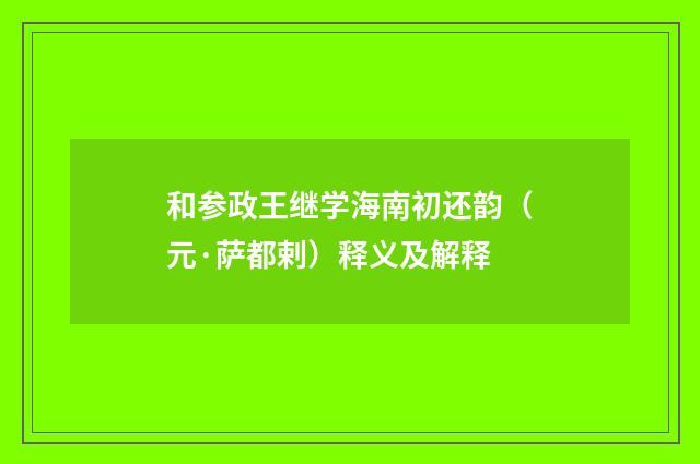 和参政王继学海南初还韵（元·萨都剌）释义及解释