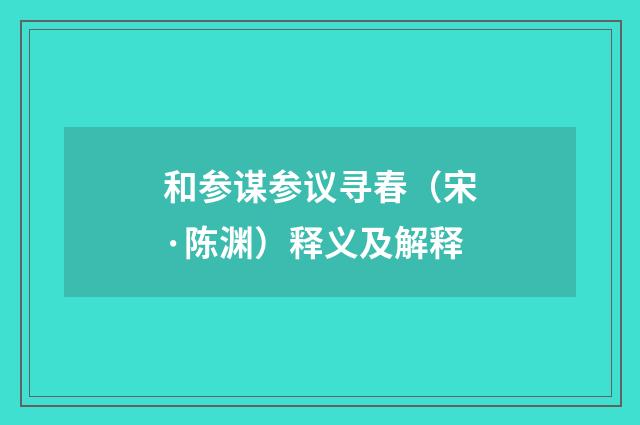 和参谋参议寻春（宋·陈渊）释义及解释