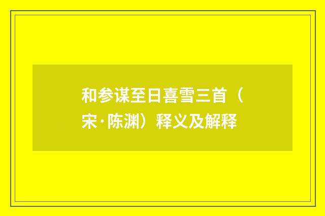 和参谋至日喜雪三首（宋·陈渊）释义及解释