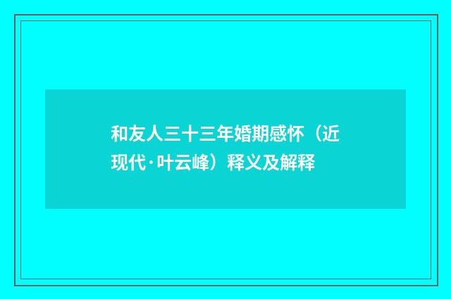 和友人三十三年婚期感怀（近现代·叶云峰）释义及解释