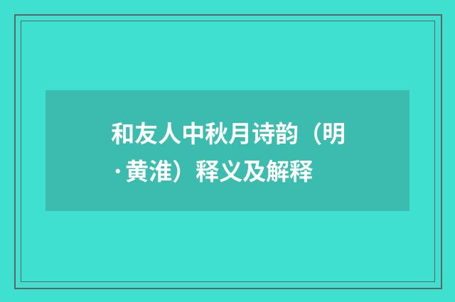 和友人中秋月诗韵（明·黄淮）释义及解释