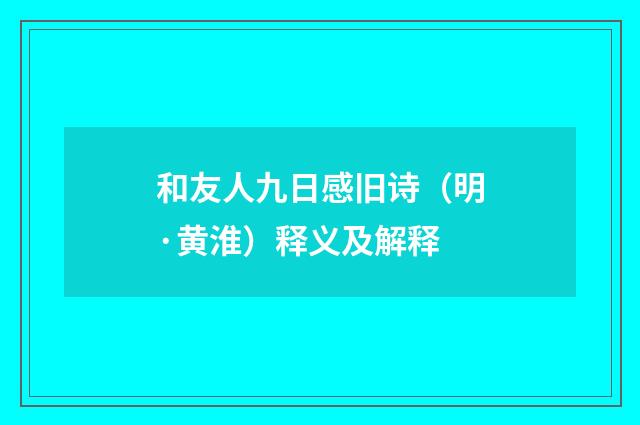 和友人九日感旧诗（明·黄淮）释义及解释