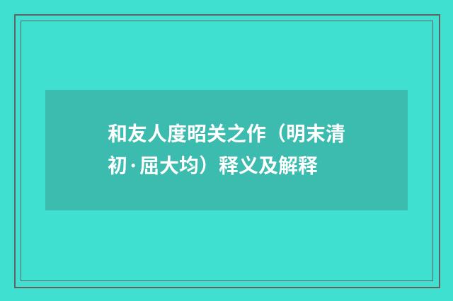 和友人度昭关之作（明末清初·屈大均）释义及解释