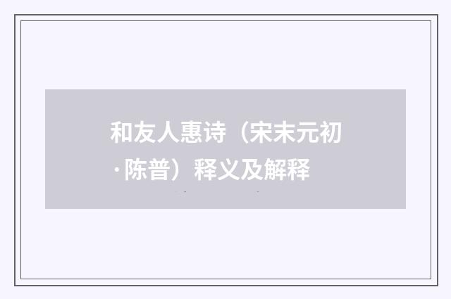 和友人惠诗（宋末元初·陈普）释义及解释