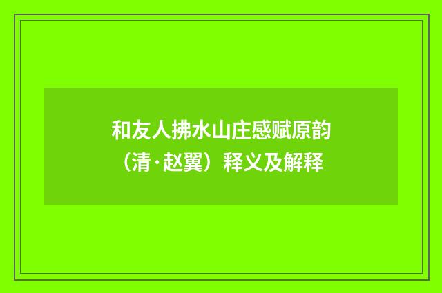 和友人拂水山庄感赋原韵（清·赵翼）释义及解释