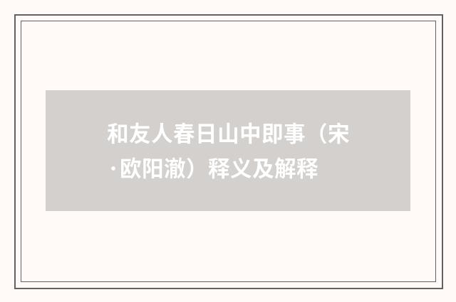 和友人春日山中即事（宋·欧阳澈）释义及解释