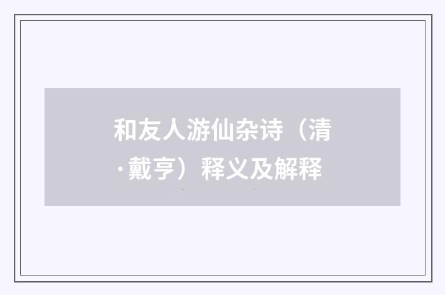 和友人游仙杂诗（清·戴亨）释义及解释