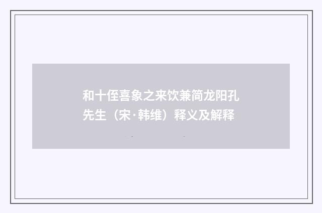 和十侄喜象之来饮兼简龙阳孔先生（宋·韩维）释义及解释